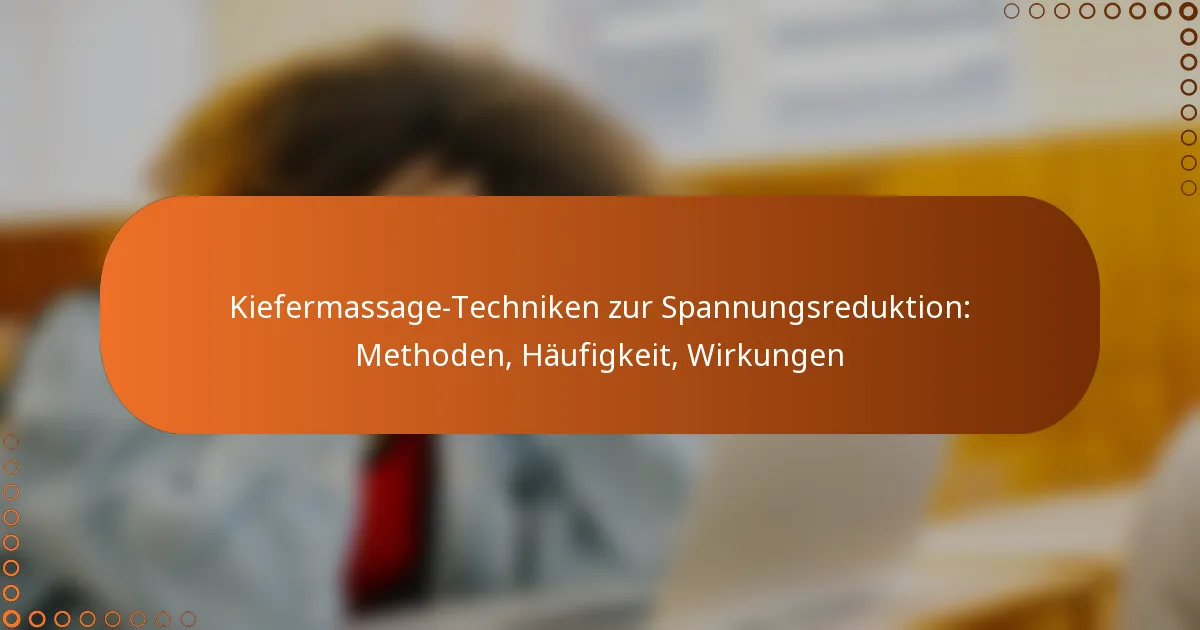 Kiefermassage-Techniken zur Spannungsreduktion: Methoden, Häufigkeit, Wirkungen