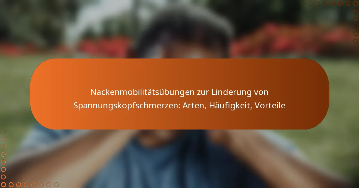 Nackenmobilitätsübungen zur Linderung von Spannungskopfschmerzen: Arten, Häufigkeit, Vorteile