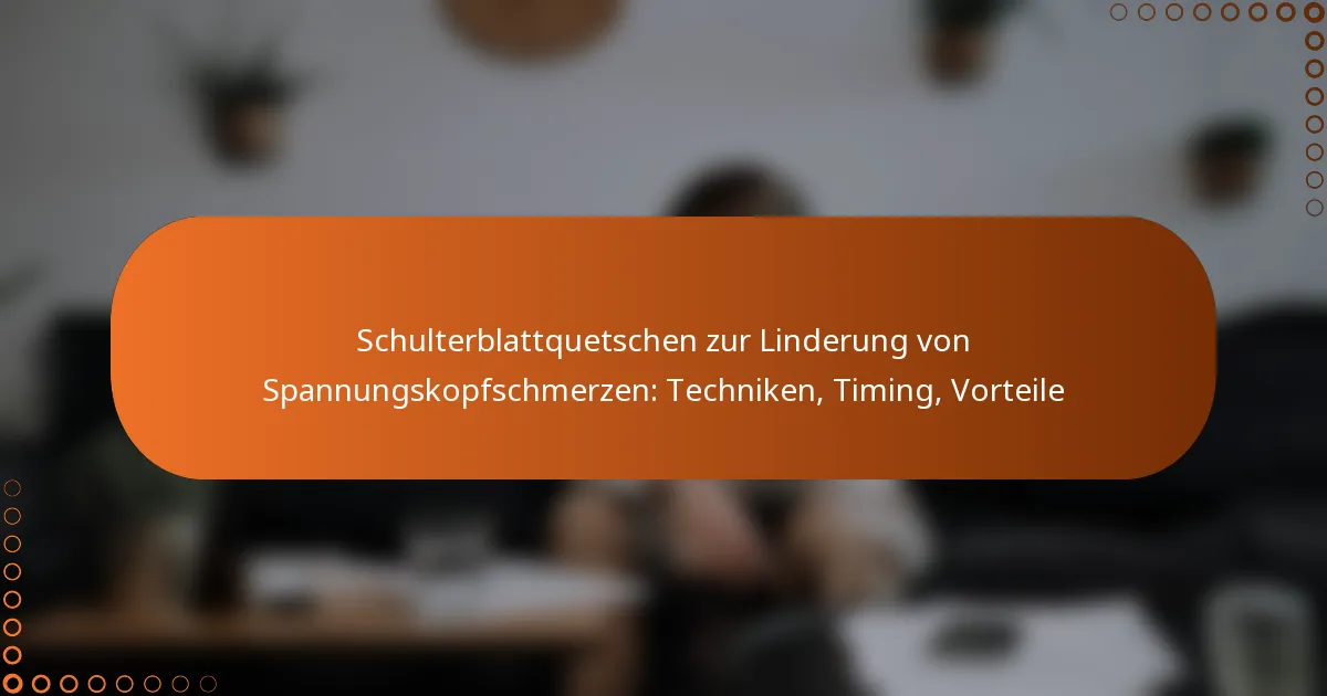 Schulterblattquetschen zur Linderung von Spannungskopfschmerzen: Techniken, Timing, Vorteile