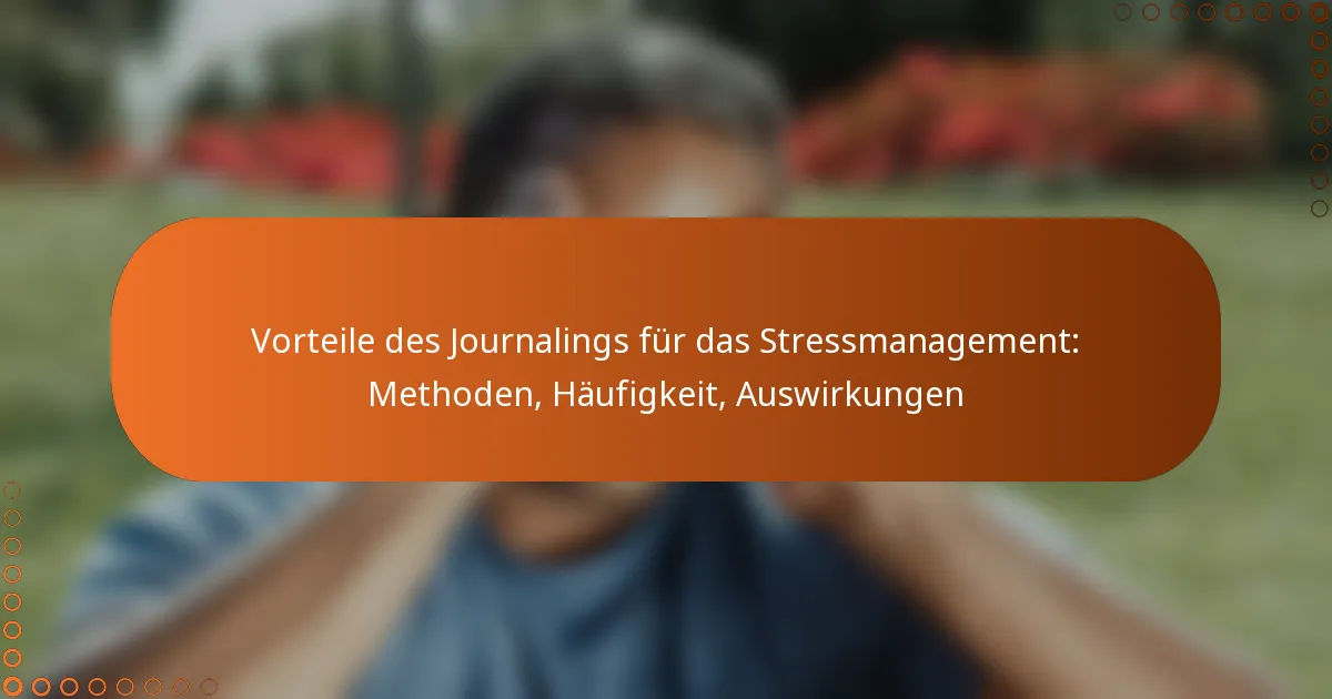 Vorteile des Journalings für das Stressmanagement: Methoden, Häufigkeit, Auswirkungen