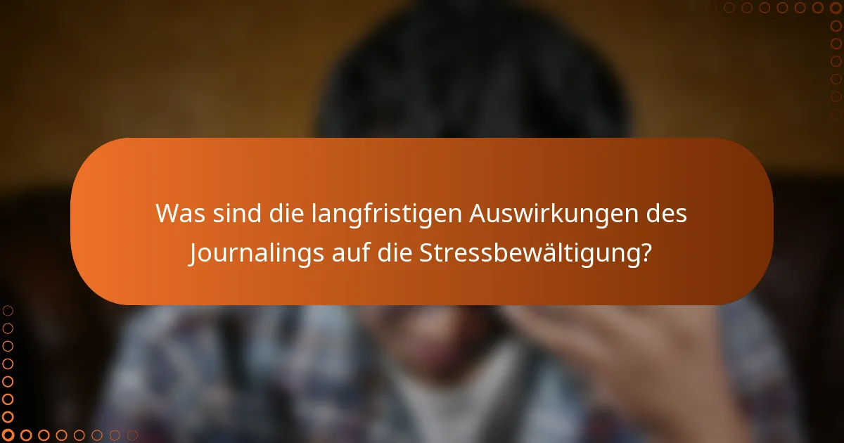 Was sind die langfristigen Auswirkungen des Journalings auf die Stressbewältigung?