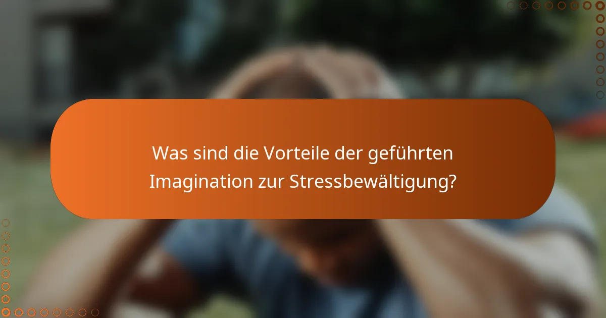 Was sind die Vorteile der geführten Imagination zur Stressbewältigung?