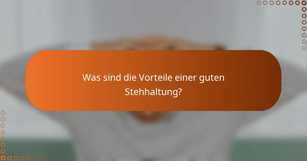 Was sind die Vorteile einer guten Stehhaltung?