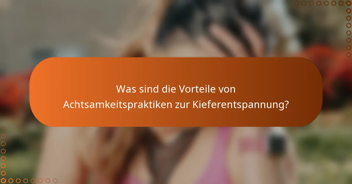 Was sind die Vorteile von Achtsamkeitspraktiken zur Kieferentspannung?