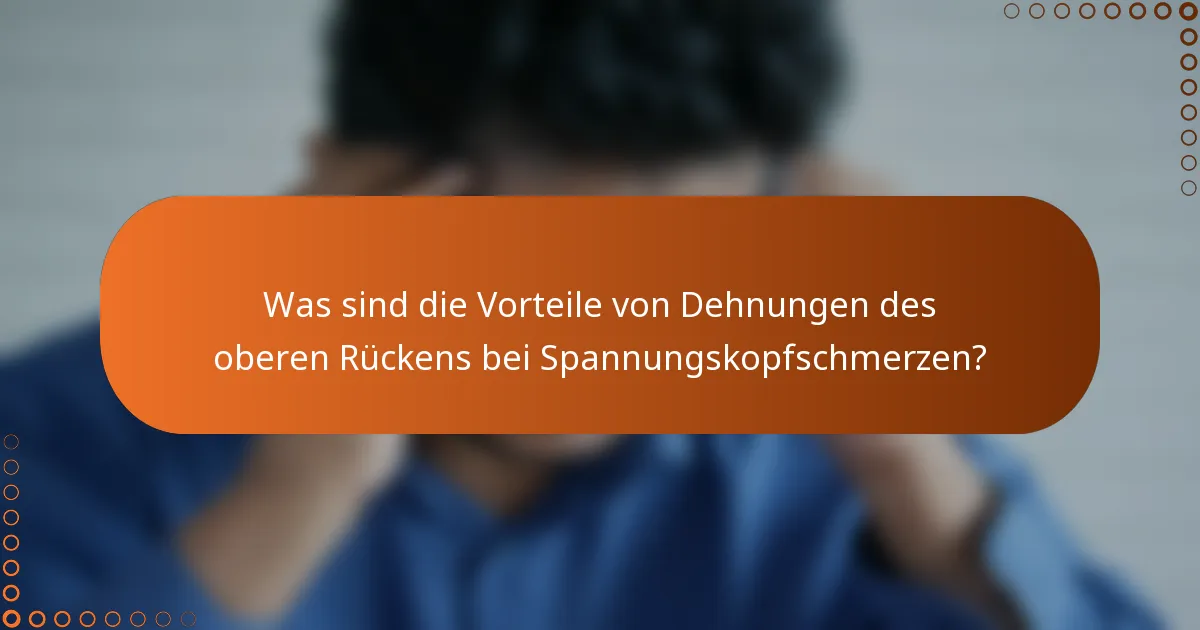 Was sind die Vorteile von Dehnungen des oberen Rückens bei Spannungskopfschmerzen?