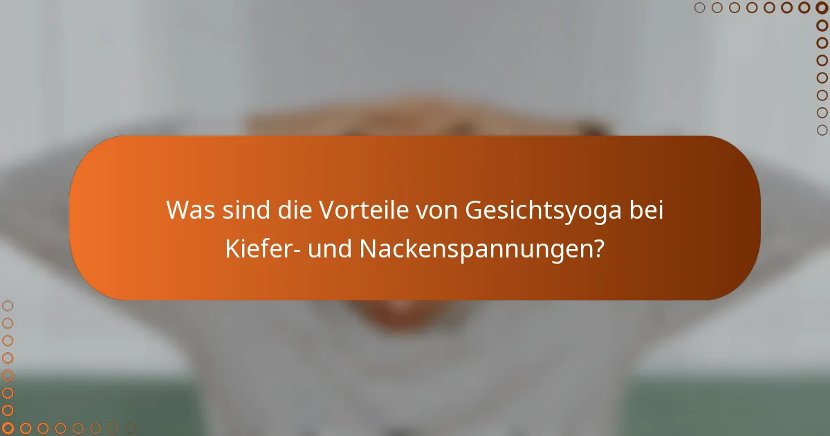 Was sind die Vorteile von Gesichtsyoga bei Kiefer- und Nackenspannungen?