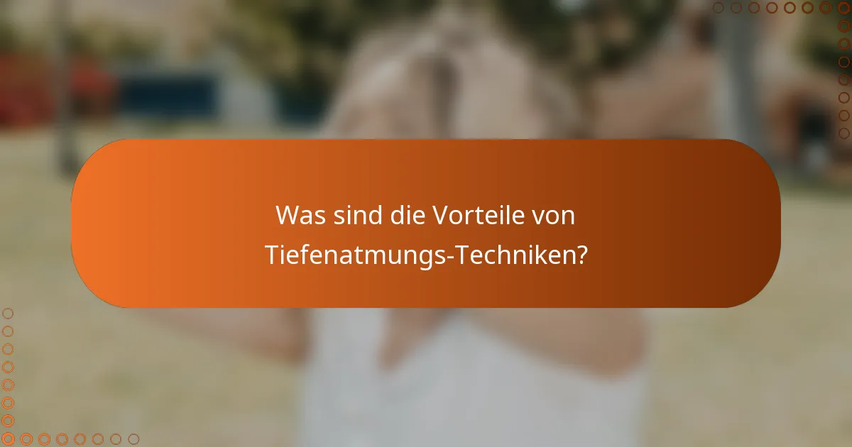 Was sind die Vorteile von Tiefenatmungs-Techniken?