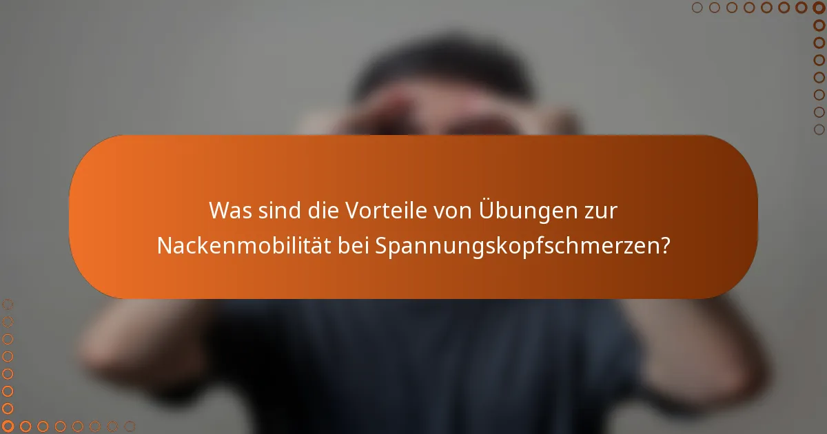 Was sind die Vorteile von Übungen zur Nackenmobilität bei Spannungskopfschmerzen?