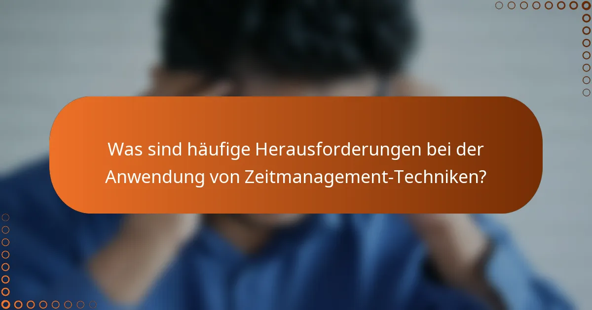 Was sind häufige Herausforderungen bei der Anwendung von Zeitmanagement-Techniken?
