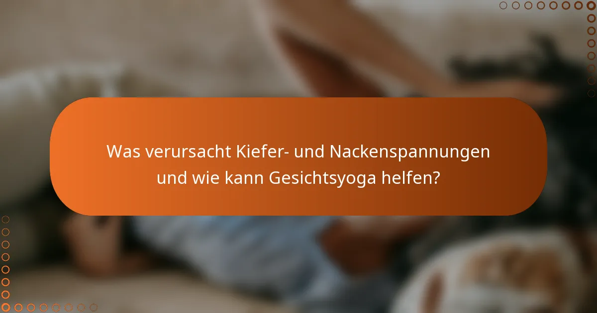 Was verursacht Kiefer- und Nackenspannungen und wie kann Gesichtsyoga helfen?