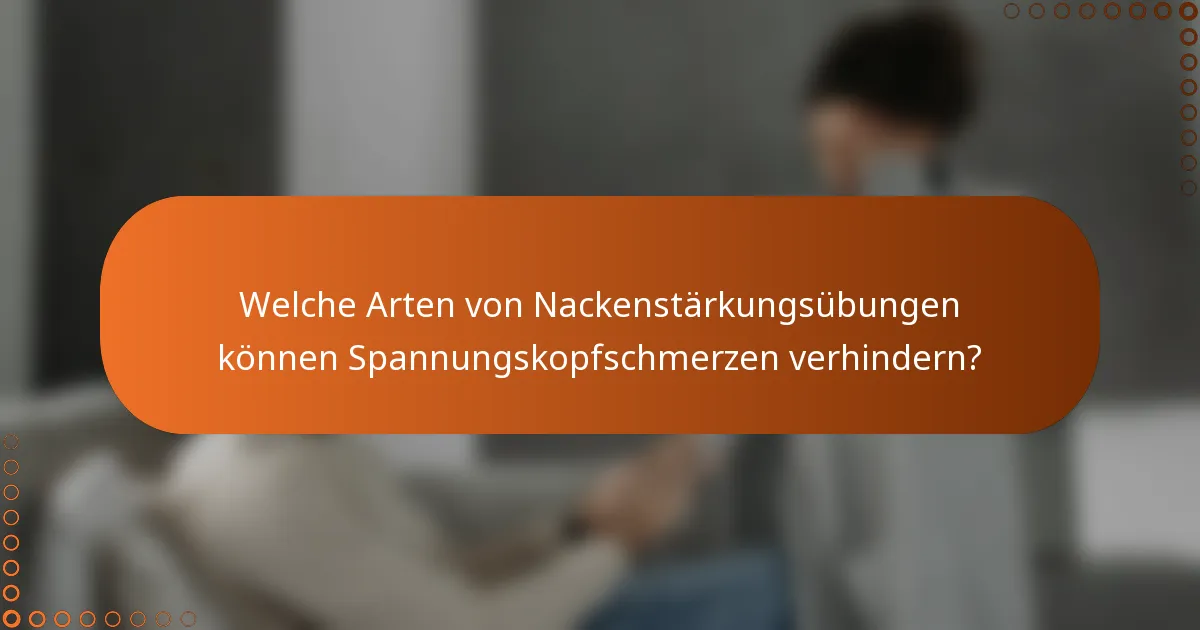 Welche Arten von Nackenstärkungsübungen können Spannungskopfschmerzen verhindern?