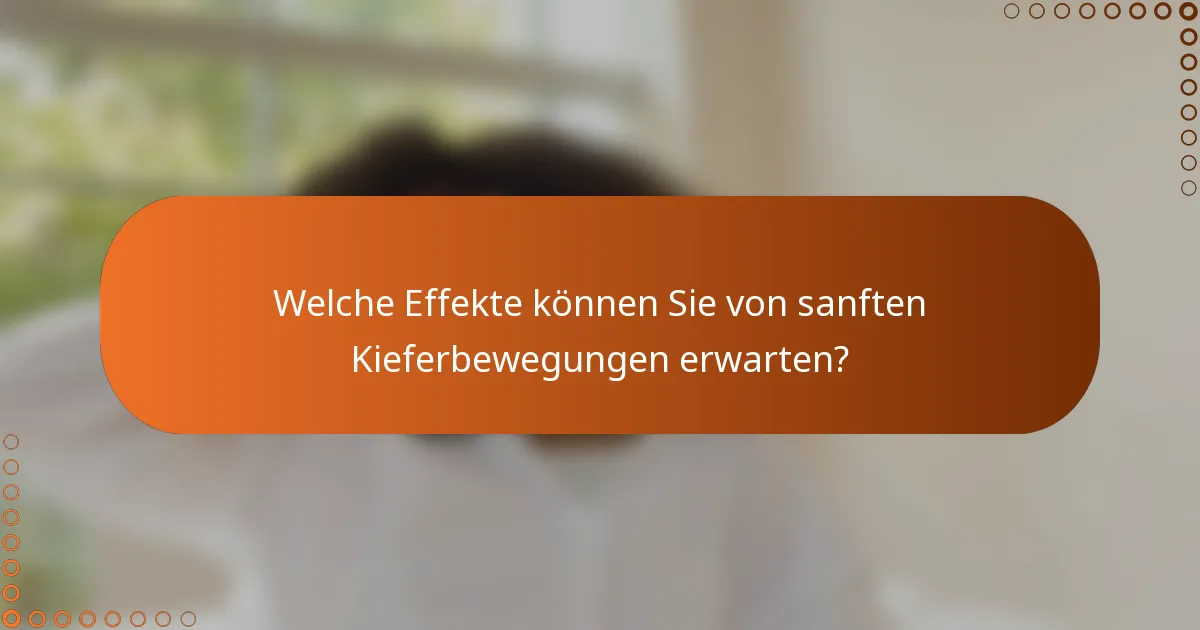 Welche Effekte können Sie von sanften Kieferbewegungen erwarten?