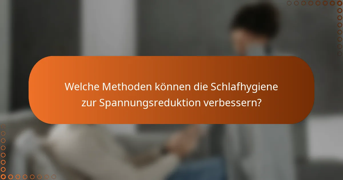 Welche Methoden können die Schlafhygiene zur Spannungsreduktion verbessern?