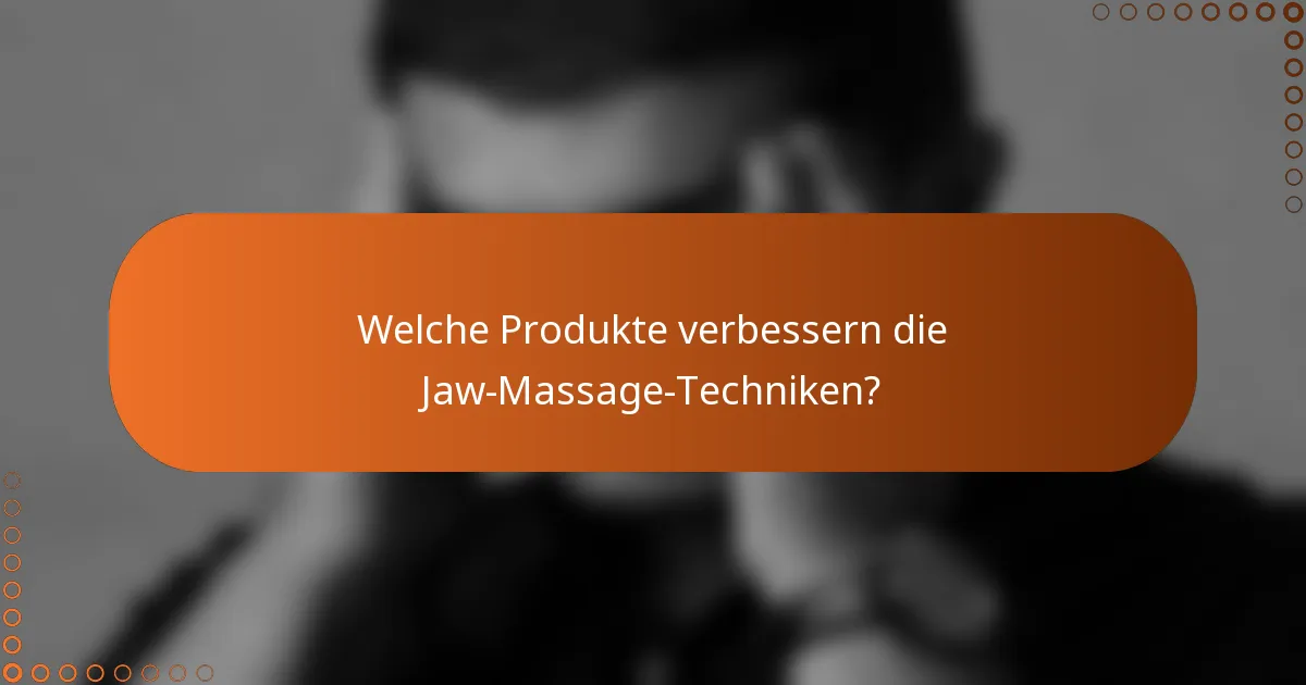 Welche Produkte verbessern die Jaw-Massage-Techniken?