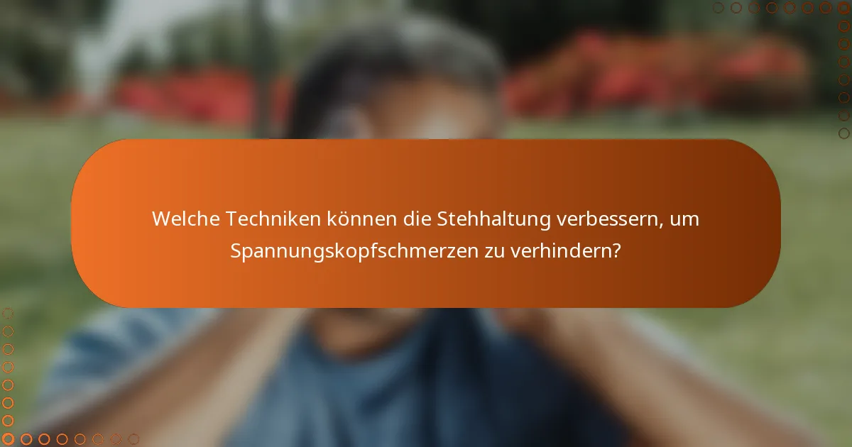Welche Techniken können die Stehhaltung verbessern, um Spannungskopfschmerzen zu verhindern?