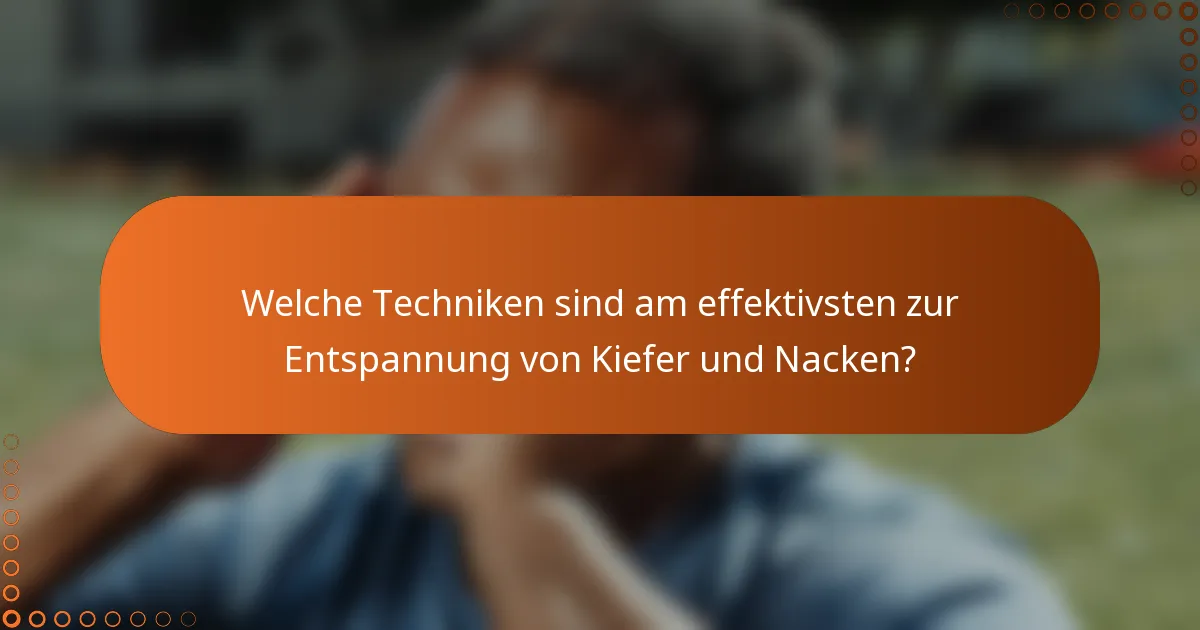 Welche Techniken sind am effektivsten zur Entspannung von Kiefer und Nacken?