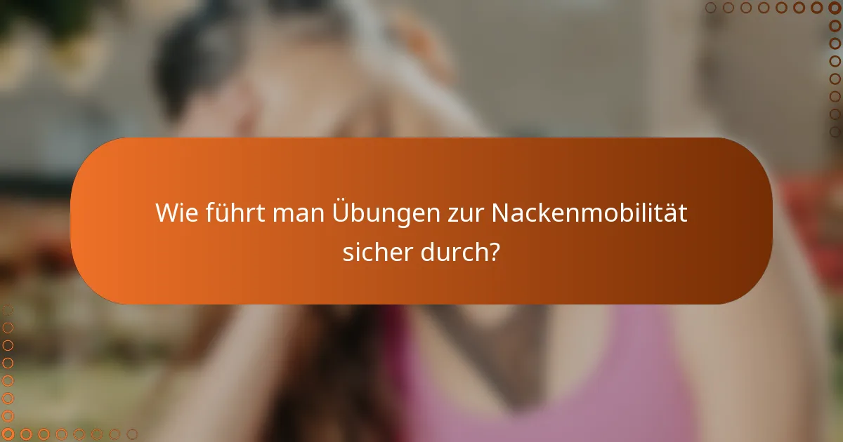 Wie führt man Übungen zur Nackenmobilität sicher durch?