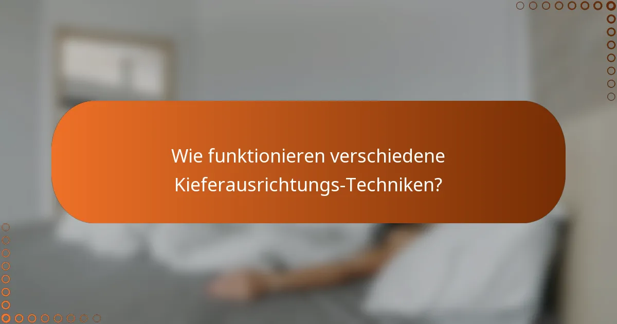 Wie funktionieren verschiedene Kieferausrichtungs-Techniken?