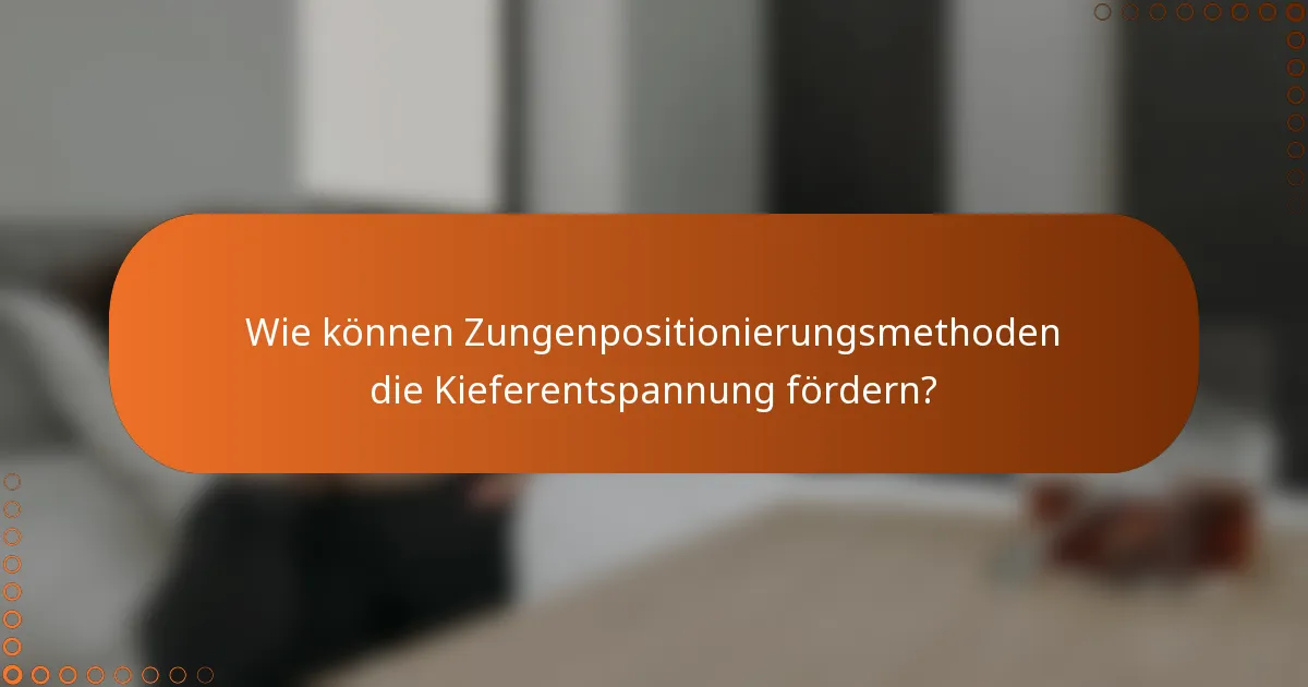 Wie können Zungenpositionierungsmethoden die Kieferentspannung fördern?