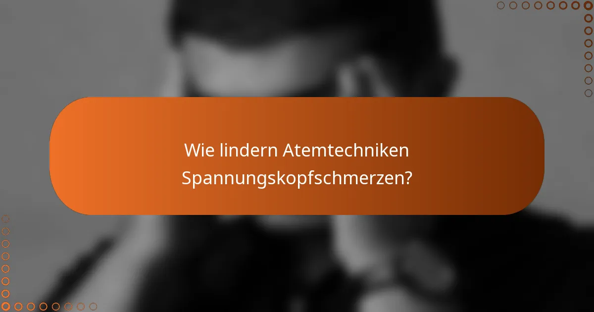 Wie lindern Atemtechniken Spannungskopfschmerzen?