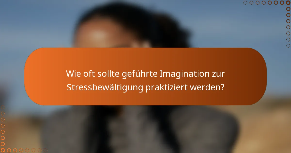 Wie oft sollte geführte Imagination zur Stressbewältigung praktiziert werden?