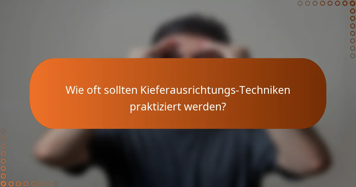 Wie oft sollten Kieferausrichtungs-Techniken praktiziert werden?