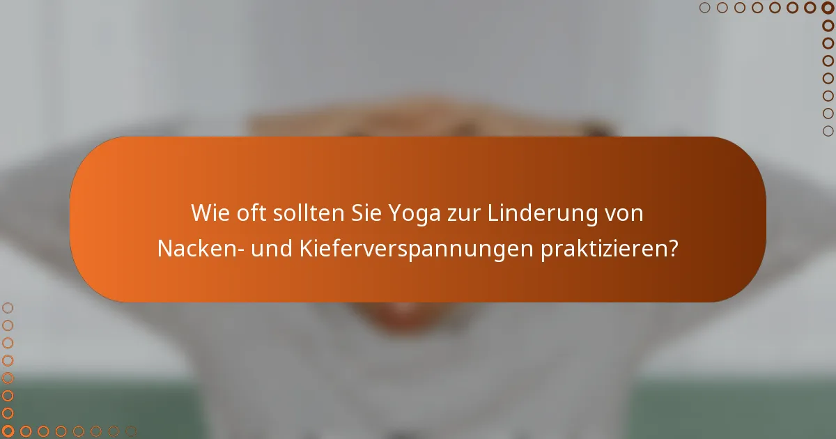 Wie oft sollten Sie Yoga zur Linderung von Nacken- und Kieferverspannungen praktizieren?