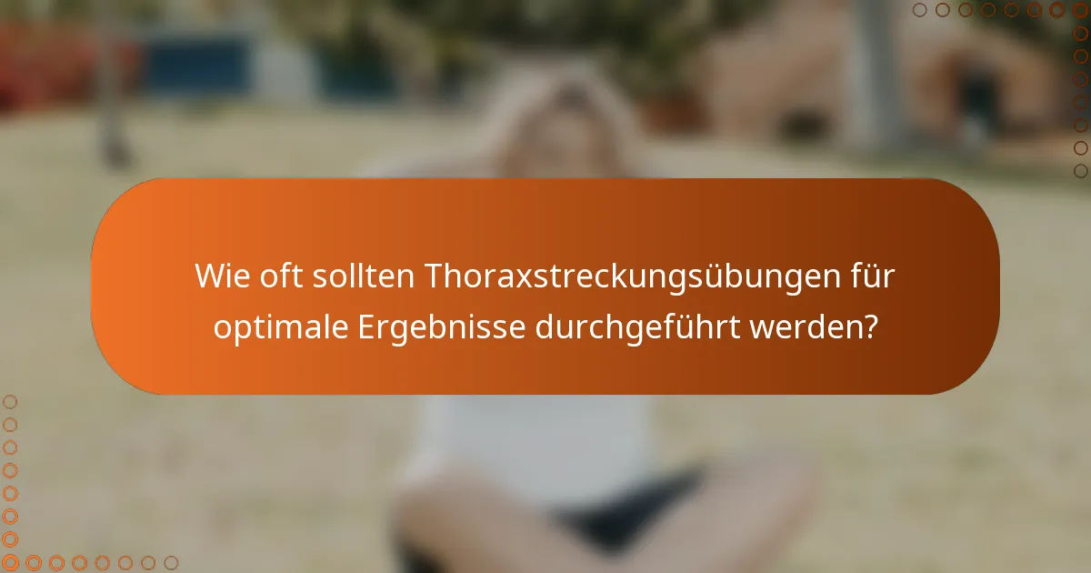 Wie oft sollten Thoraxstreckungsübungen für optimale Ergebnisse durchgeführt werden?