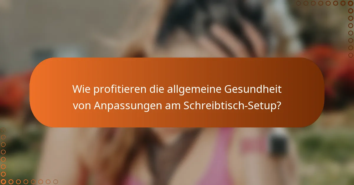 Wie profitieren die allgemeine Gesundheit von Anpassungen am Schreibtisch-Setup?