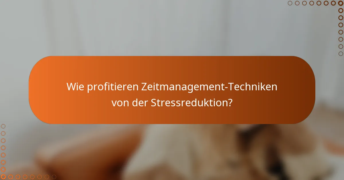 Wie profitieren Zeitmanagement-Techniken von der Stressreduktion?