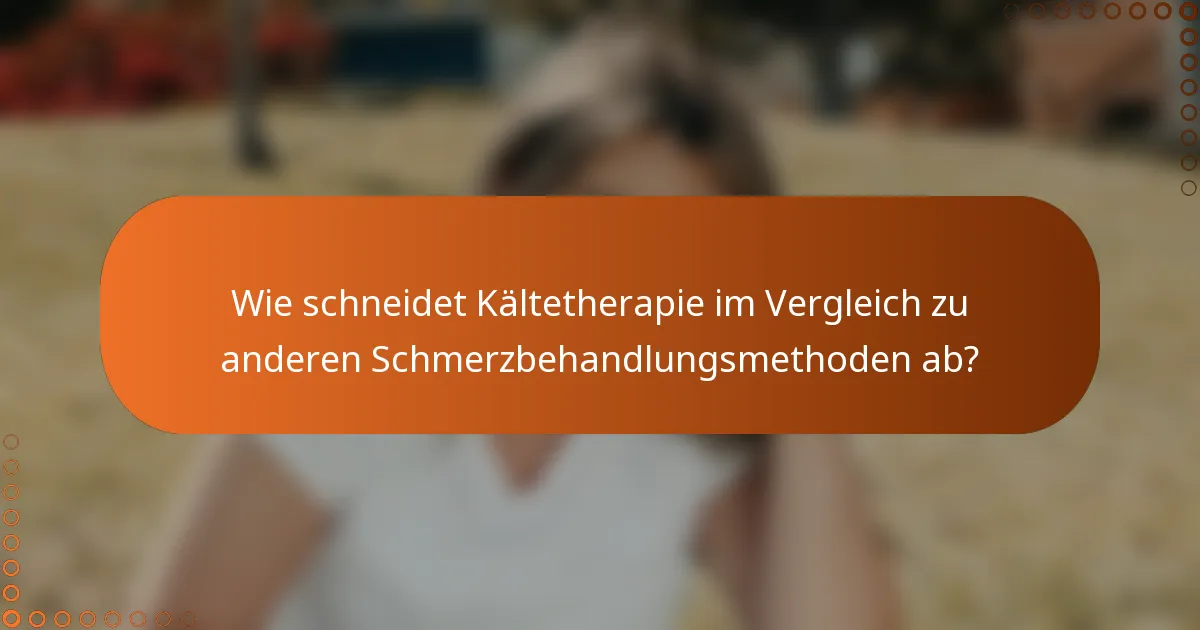 Wie schneidet Kältetherapie im Vergleich zu anderen Schmerzbehandlungsmethoden ab?