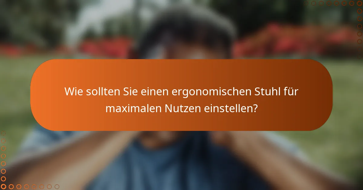Wie sollten Sie einen ergonomischen Stuhl für maximalen Nutzen einstellen?