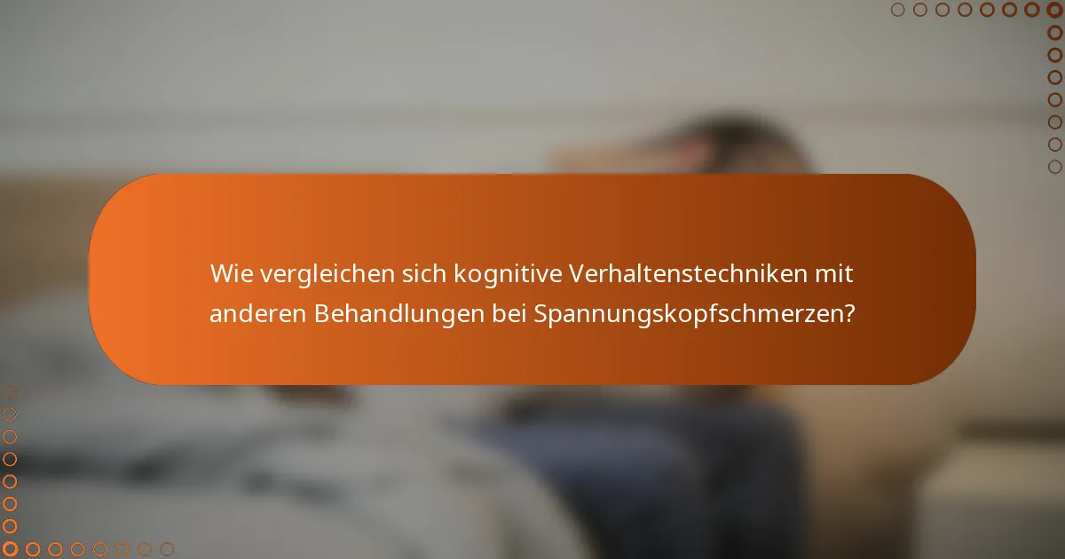 Wie vergleichen sich kognitive Verhaltenstechniken mit anderen Behandlungen bei Spannungskopfschmerzen?